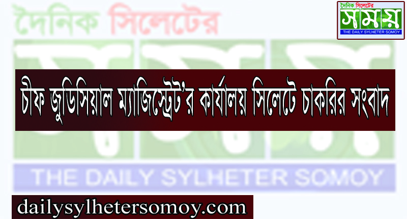 চীফ জুডিসিয়াল ম্যাজিস্ট্রেট’র কার্যালয় সিলেটে চাকরির সংবাদ