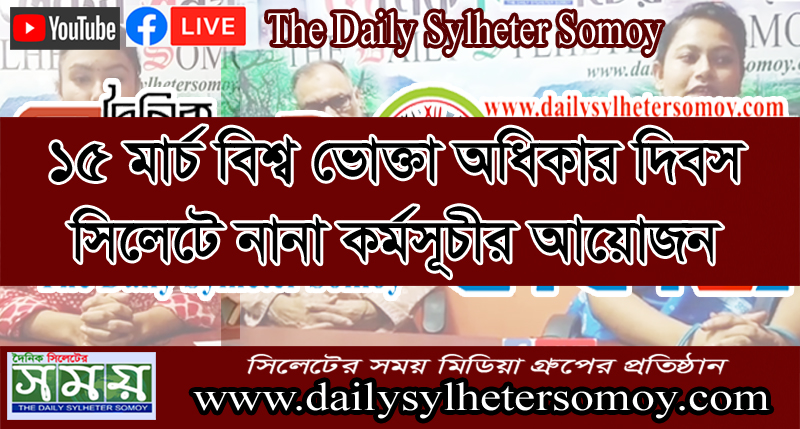 ১৫ মার্চ বিশ্ব ভোক্তা অধিকার দিবস সিলেটে নানা কর্মসূচীর আয়োজন