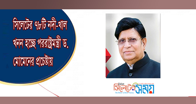 সিলেটের ৭৮টি নদী-খাল খনন হচ্ছে পররাষ্ট্রমন্ত্রী ড. মোমেনের প্রচেষ্টায়