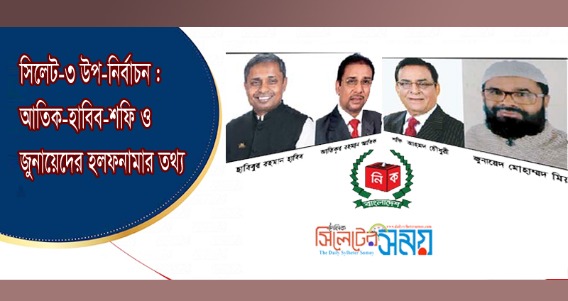 সিলেট-৩ উপ-নির্বাচন : আতিক-হাবিব-শফি ও জুনায়েদের হলফনামার তথ্য