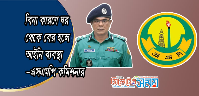 বিনা কারণে ঘর থেকে বের হলে আইনি ব্যবস্থা : এসএমপি কমিশনার