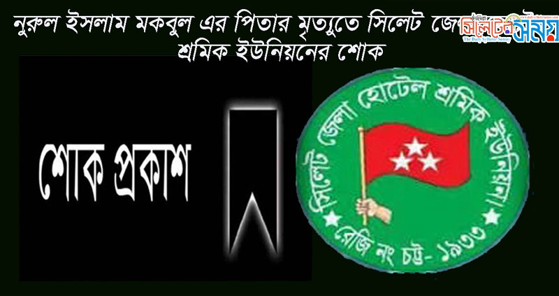 নুরুল ইসলাম মকবুল এর পিতার মৃত্যুতে সিলেট জেলা হোটেল শ্রমিক ইউনিয়নের শোক