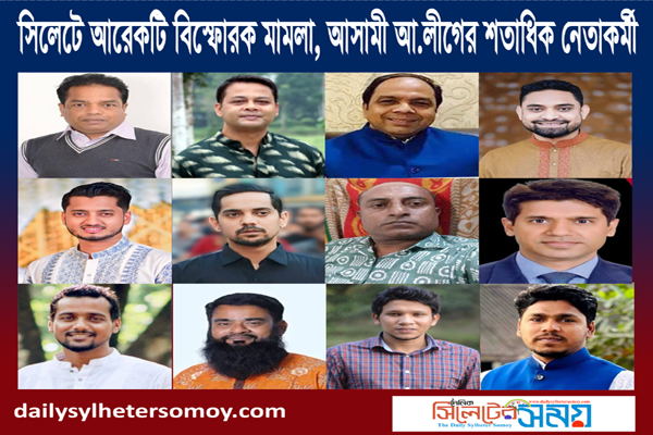 সিলেটে আরেকটি বিস্ফোরক মামলা, আসামী আ.লীগের শতাধিক নেতাকর্মী