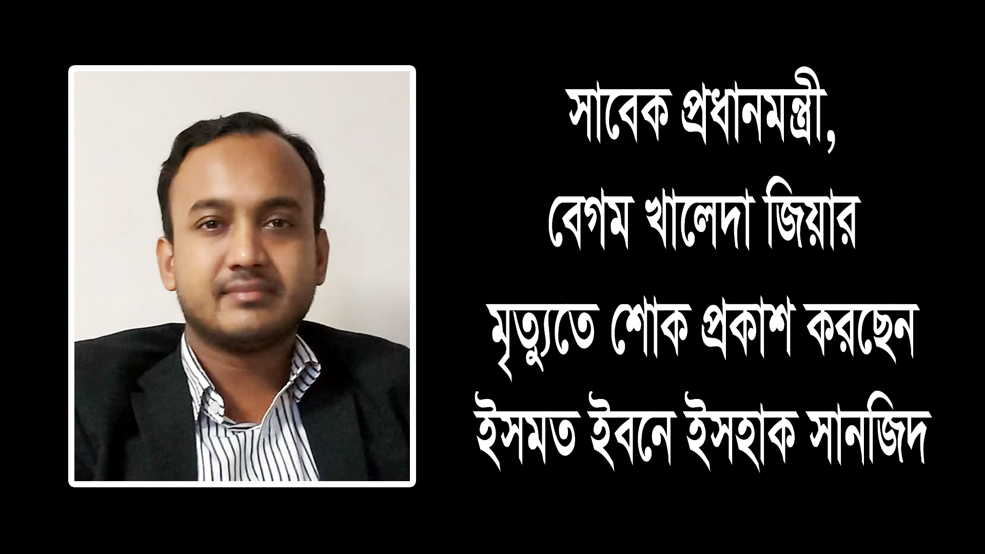 বেগম খালেদা জিয়ার মৃত্যুতে ইসমত ইবনে ইসহাক সানজিদের শোক