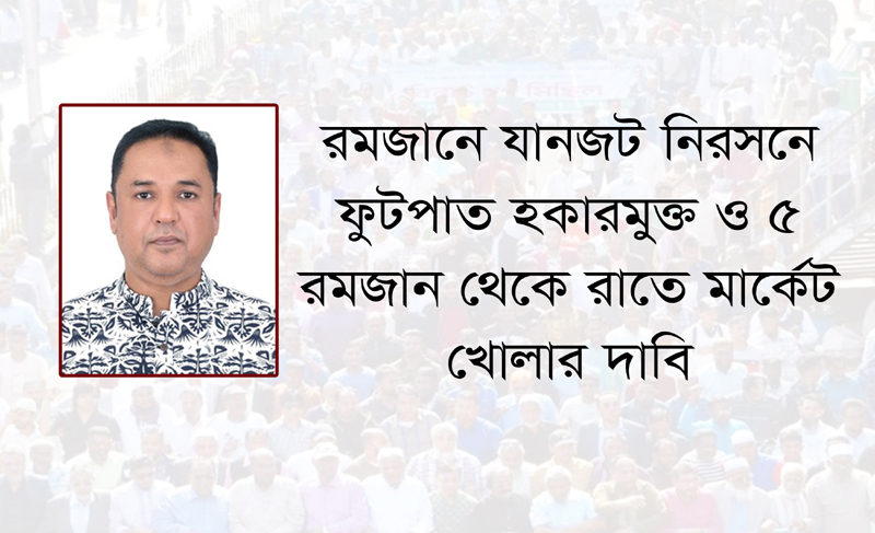 রমজানে যানজট নিরসনে ফুটপাত হকারমুক্ত ও ৫ রমজান থেকে রাতে মার্কেট খোলার দাবি