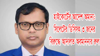হাইকোর্টের আদেশ অমান্য: সিলেটের ডিসিসহ ৩ জনের বিরুদ্ধে আদালত অবমাননার রুল