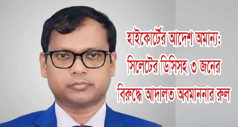 হাইকোর্টের আদেশ অমান্য: সিলেটের ডিসিসহ ৩ জনের বিরুদ্ধে আদালত অবমাননার রুল