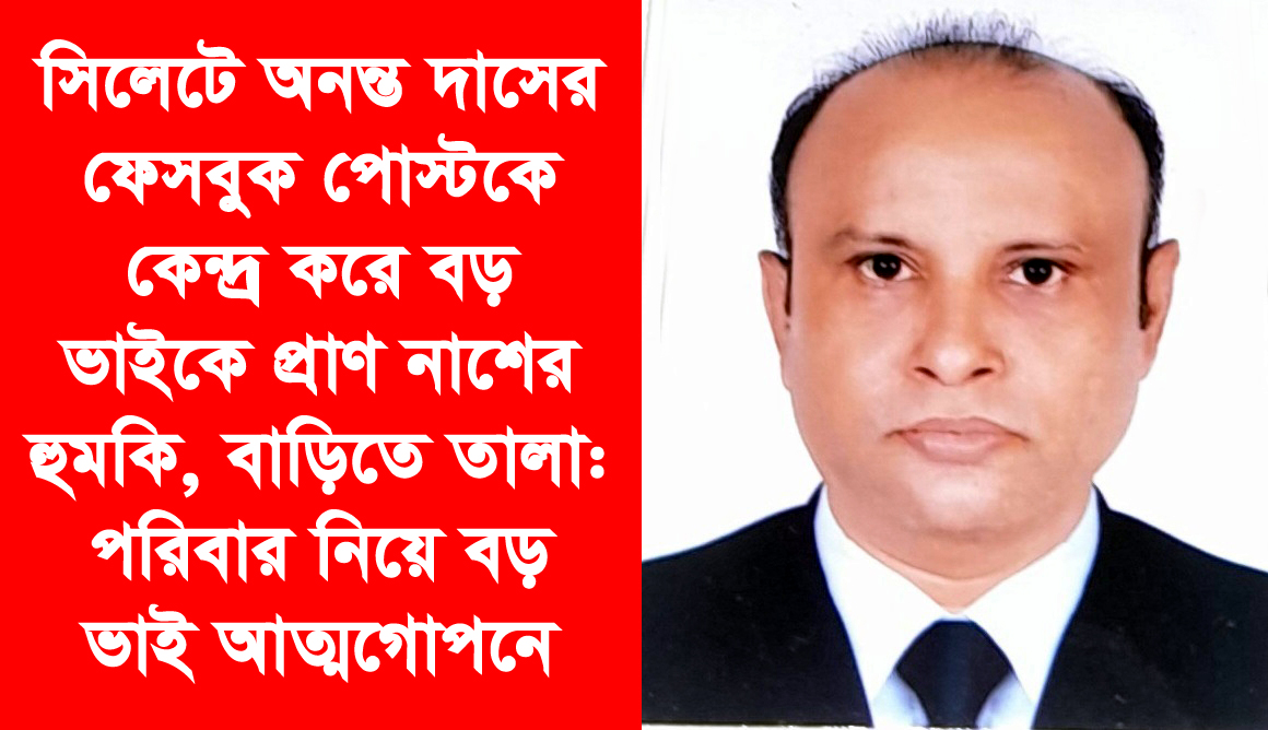 সিলেটে অনন্ত দাসের ফেসবুক পোস্টকে কেন্দ্র করে বড় ভাইকে প্রাণ নাশের হুমকি বাড়িতে তালা: পরিবার নিয়ে বড় ভাই আত্মগোপনে